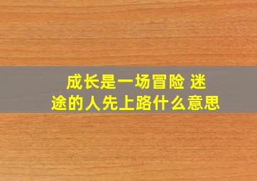 成长是一场冒险 迷途的人先上路什么意思